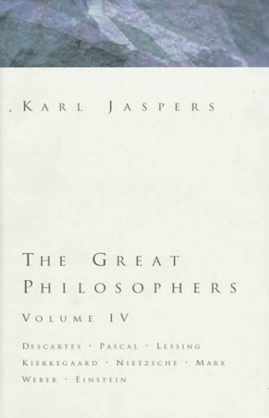 Great Philosophers Volume 4: Descartes, Pascal, Lessing, Kierkegaard, Nietzsche, Marx, Weber, Einstein