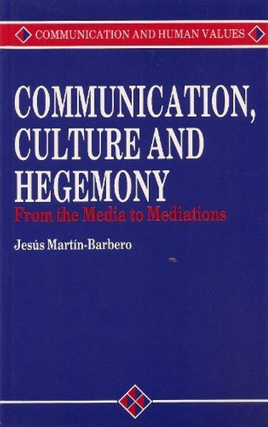Communication, Culture and Hegemony: From the Media to Mediations (Communication and Human Values series)