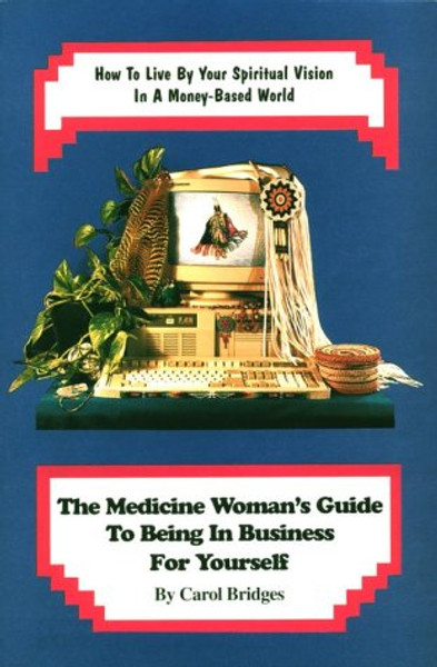 The Medicine Woman's Guide to Being in Business for Yourself: How to Live by Your Spiritual Vision in a Money-Based World