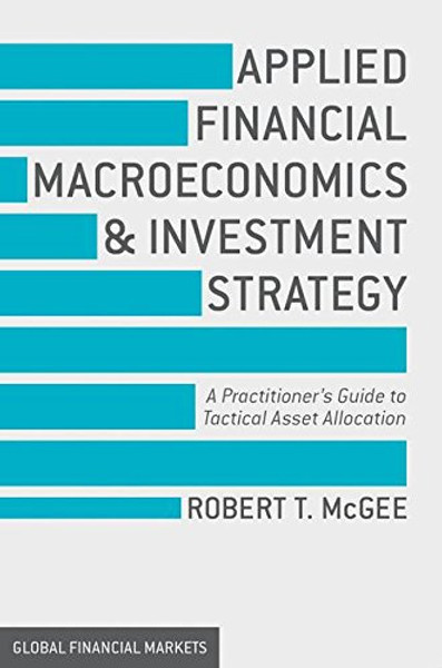 Applied Financial Macroeconomics and Investment Strategy: A Practitioners Guide to Tactical Asset Allocation (Global Financial Markets)