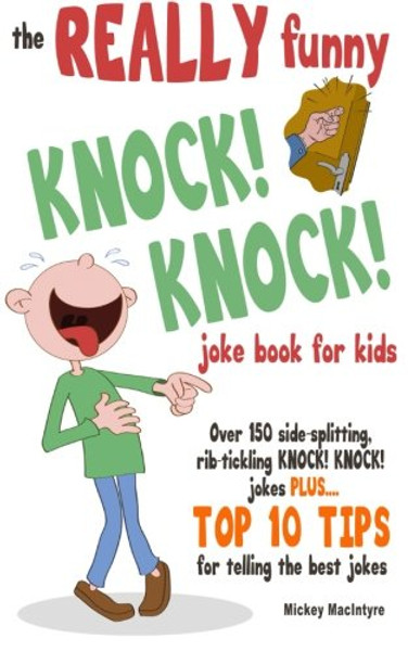 The REALLY Funny KNOCK! KNOCK! Joke Book For Kids: Over 150 Side-splitting, Rib-tickling KNOCK! KNOCK! Jokes. Plus Top 10 Tips For Telling The Best Jokes