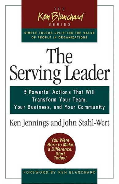 The Serving Leader: Five Powerful Actions That Will Transform Your Team, Your Business, and Your Community (The Ken Blanchard Series)