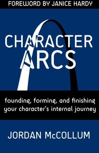 Character Arcs: Founding, forming and finishing your character's internal journey (Writing Craft) (Volume 1)
