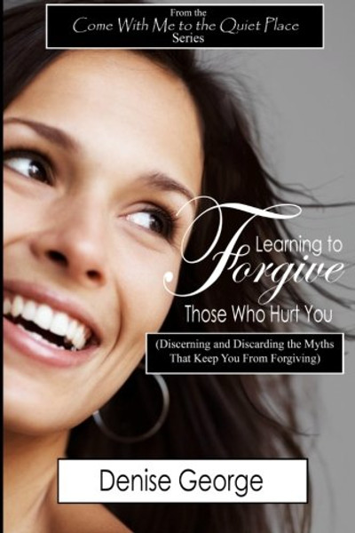 Learning to Forgive Those Who Hurt You: (Discerning and Discarding the Myths That Keep You from Forgiving)