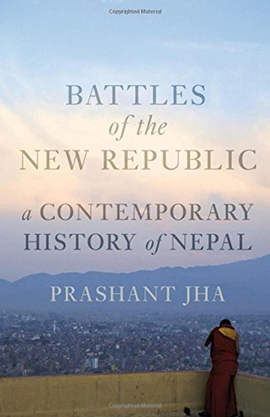 Battles of the New Republic: A Contemporary History of Nepal