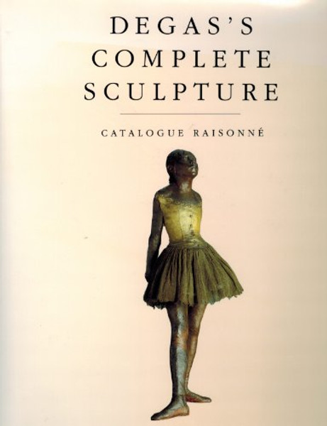 Degas's Complete Sculpture: A Catalogue Raisonn.