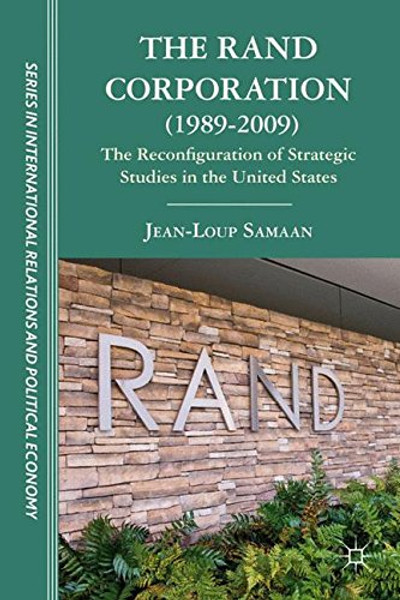 The RAND Corporation (1989-2009): The Reconfiguration of Strategic Studies in the United States (The Sciences Po Series in International Relations and Political Economy)