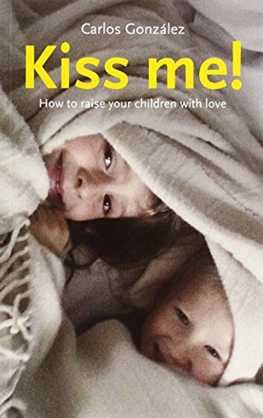 Kiss Me!: How to Raise Your Child with Love