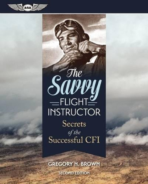 The Savvy Flight Instructor: Secrets of the Successful CFI