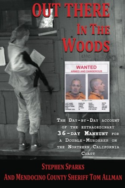 Out There In The Woods: The Day-by-Day Account of the Extraordinary 36-Day Manhunt for a Double-Murderer on the Northern California Coast
