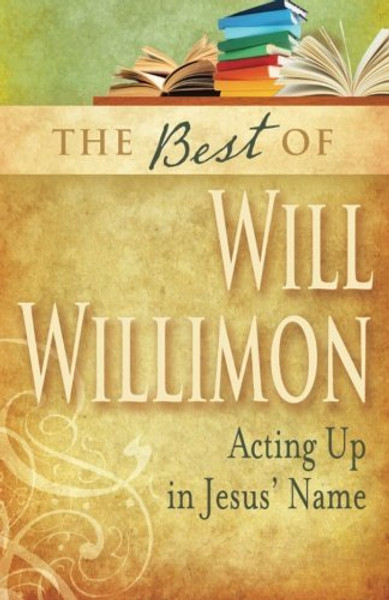 The Best of William H. Willimon: Acting up in Jesus' Name