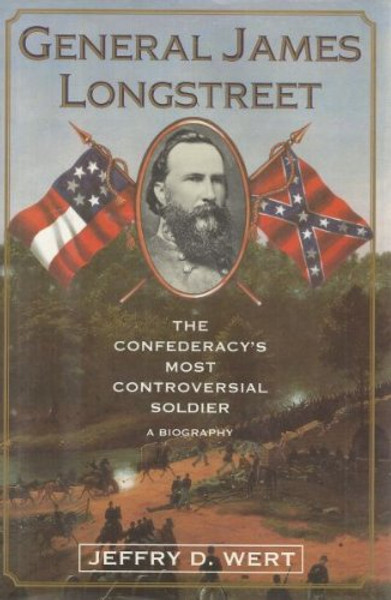 General James Longstreet: The Confederacy's Most Controversial Soldier : A Biography