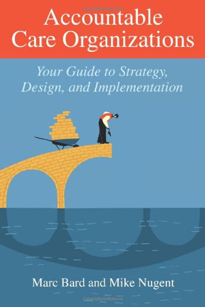 Accountable Care Organizations: Your Guide to Strategy, Design, and Implementation (Ache Management)