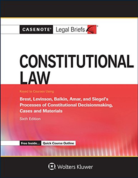 Casenote Legal Briefs: Constitutional Law, Keyed to Brest, Levinson, Balkin, Amar, and Siegel