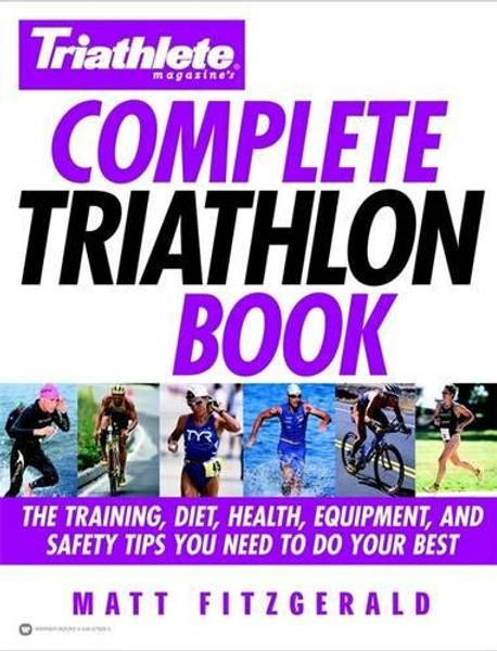 Triathlete Magazine's Complete Triathlon Book: The Training, Diet, Health, Equipment, and Safety Tips You Need to Do Your Best