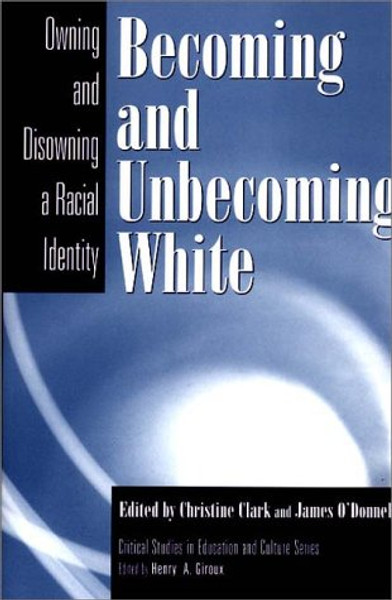 Becoming and Unbecoming White: Owning and Disowning a Racial Identity (Critical Studies in Education and Culture Series)