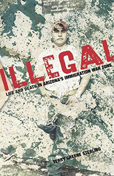 Illegal: Life And Death In Arizona's Immigration War Zone