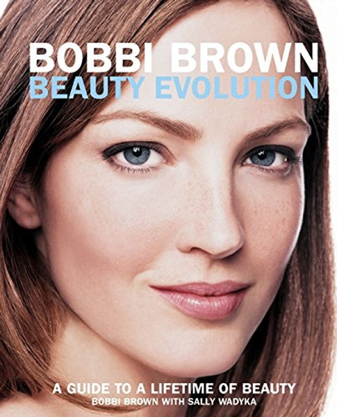 Bobbi Brown Beauty Evolution: A Guide to a Lifetime of Beauty (Bobbi Brown Series)