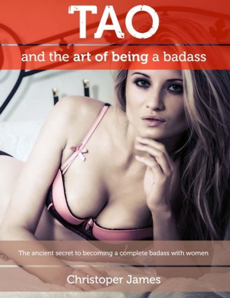 Tao and the Art of Being a Badass: The ancient secret to becoming a complete badass with women