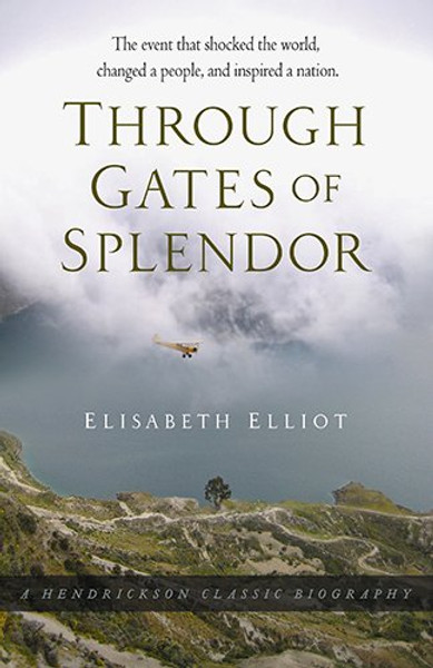 Through Gates of Splendor: The Event That Shocked the World, Changed a People, and Inspired a Nation (Hendrickson Classic Biographies)