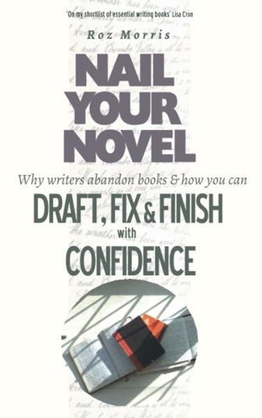 Nail Your Novel: Why Writers Abandon Books and How You Can Draft, Fix and Finish With Confidence