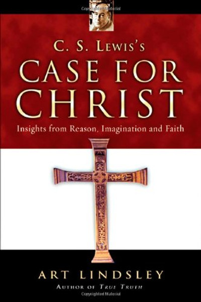 C. S. Lewis's Case for Christ: Insights from Reason, Imagination and Faith