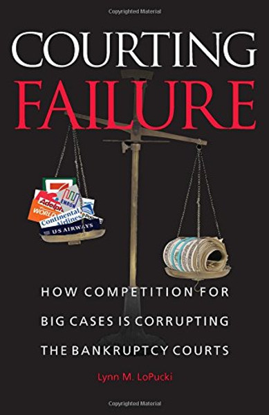 Courting Failure: How Competition for Big Cases Is Corrupting the Bankruptcy Courts
