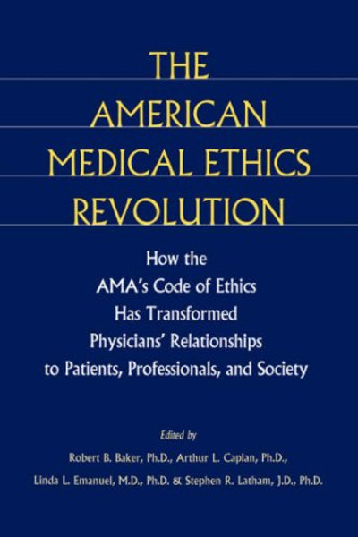 The American Medical Ethics Revolution: How the AMA's Code of Ethics Has Transformed Physicians' Relationships to Patients, Professionals, and Society
