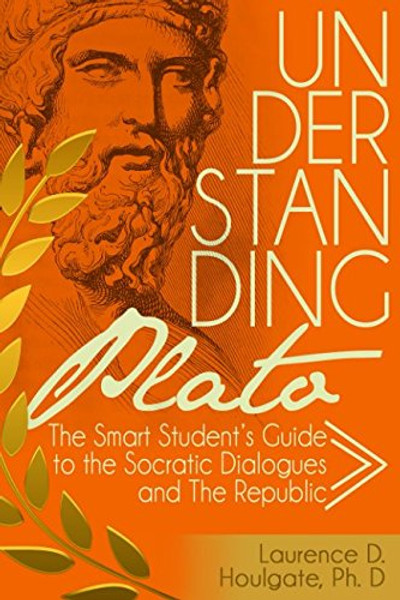 Understanding Plato: The Smart Student's Guide to the Socratic Dialogues and The Republic (Smart Student's Guides to Philosophical Classics)