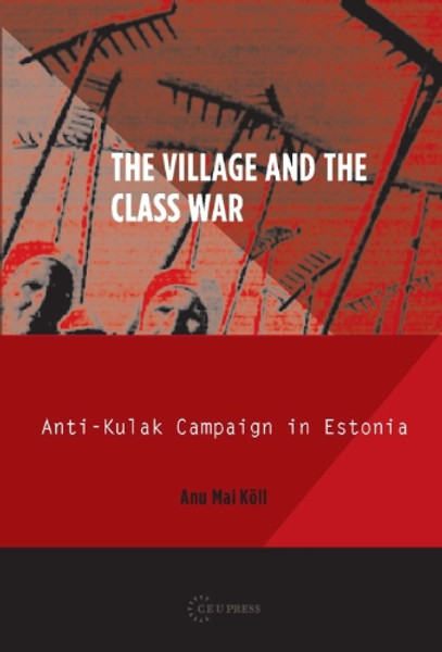 The Village and the Class War: Anti-kulak Campaign in Estonia (Historical Studies in Eastern Europe and Eurasia)