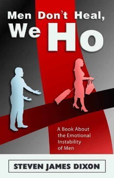 Men Don't Heal, We Ho - A Book About the Emotional Instability in Men.