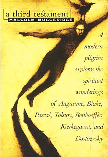 A Third Testament: A Modern Pilgrim Explores the Spiritual Wanderings of Augustine, Blake, Pascal, Tolstoy, Bonhoeffer, Kierkegaard, and Dostoevsky