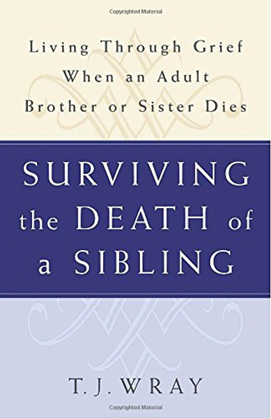 SURVIVING THE DEATH OF A SIBLING:  Living Through Grief When an Adult Brother or Sister Dies