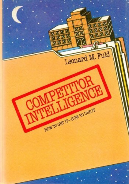 Competitor Intelligence: How to Get It; How to Use It