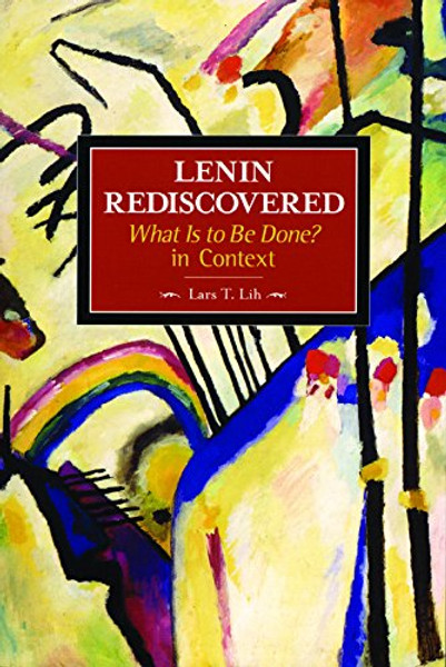 Lenin Rediscovered: What Is to Be Done? In Context (Historical Materialism)