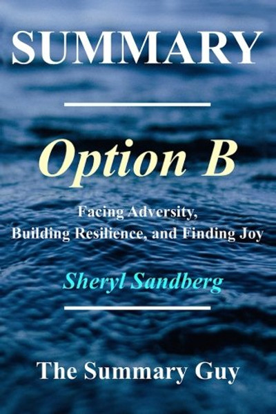 Summary - Option B:: By Sheryl Sandberg - Facing Adversity, Building Resilience, and Finding Joy [Booklet]
