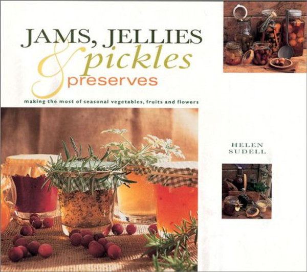 Jams, Jellies, Pickles and Preserves: Gifts From Nature Series: Making the Most Seasonal Vegetables, Fruits and Flowers