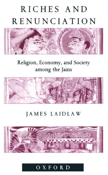 Riches and Renunciation: Religion, Economy, and Society among the Jains (Oxford Studies in Social and Cultural Anthropology)