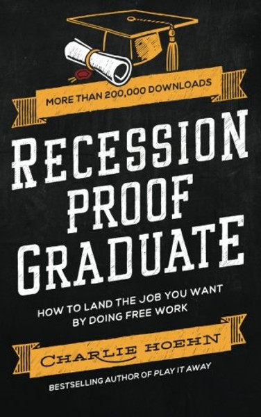 Recession Proof Graduate: How to Get The Job You Want by Doing Free Work