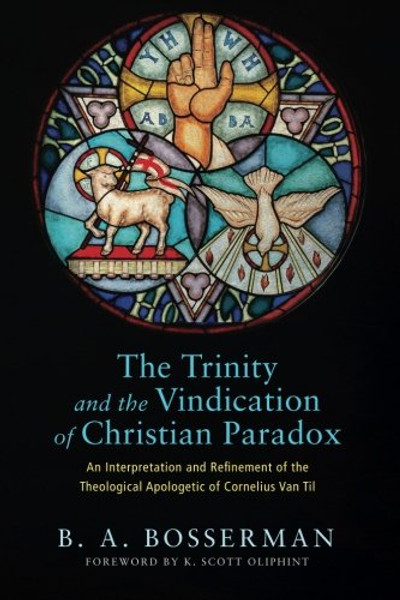 The Trinity and the Vindication of Christian Paradox:An Interpretation and Refinement of the Theological Apologetic of Cornelius Van Til