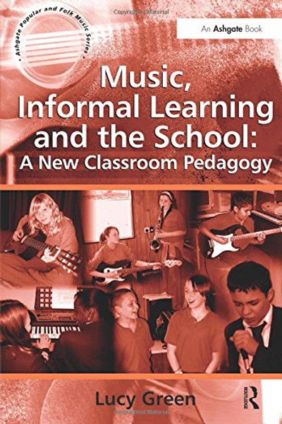 Music, Informal Learning and the School: A New Classroom Pedagogy (Ashgate Popular and Folk Music Series)