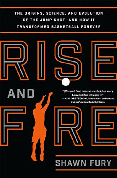 Rise and Fire: The Origins, Science, and Evolution of the Jump Shot--and How It Transformed Basketball Forever