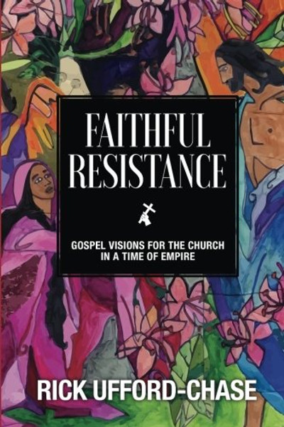 Faithful Resistance: Gospel Visions For the Church in a Time of Empire