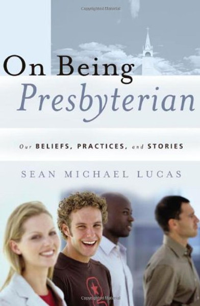 On Being Presbyterian: Our Beliefs, Practices, And Stories