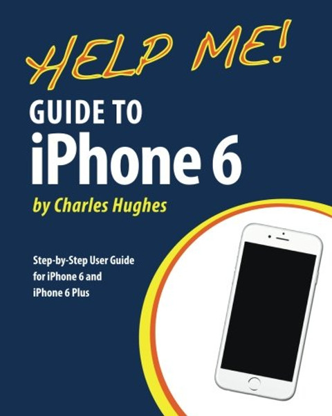 Help Me! Guide to iPhone 6: Step-by-Step User Guide for the iPhone 6 and iPhone 6 Plus