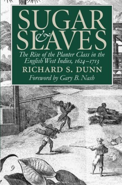 Sugar and Slaves: The Rise of the Planter Class in the English West Indies, 1624-1713 (Published by the Omohundro Institute of Early American History ... and the University of North Carolina Press)