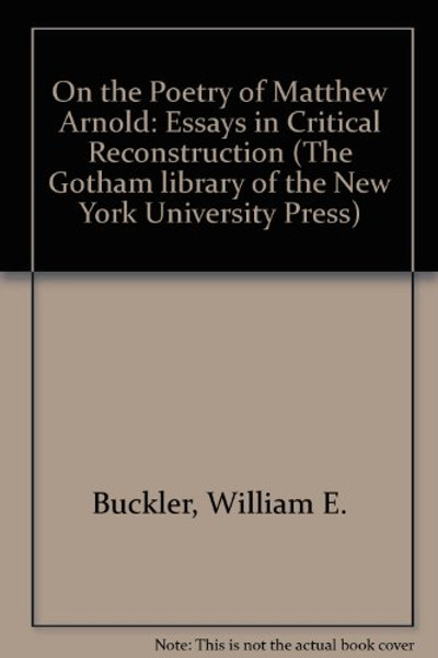 On the Poetry of Matthew Arnold: Essays in Critical Reconstruction (The Gotham Library of the New York University Press)