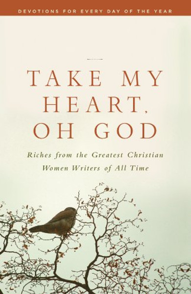 Take My Heart, Oh God: Riches from the Greatest Christian Women Writers of All Time