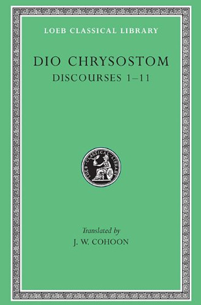 Dio Chrysostom:  Discourses 1-11 (I-XI)(Loeb Classical Library No. 257) (Greek and English Edition)