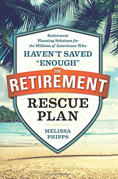 The Retirement Rescue Plan: Retirement Planning Solutions for the Millions of Americans Who Haven't Saved Enough